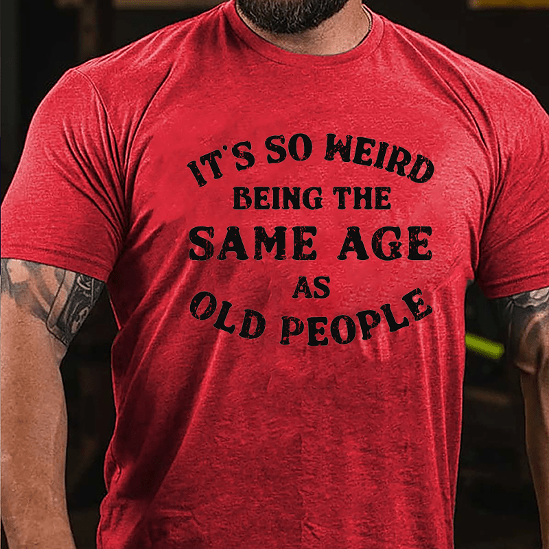 It's So Weird Being The Same Age Of Old People Cotton T-shirt