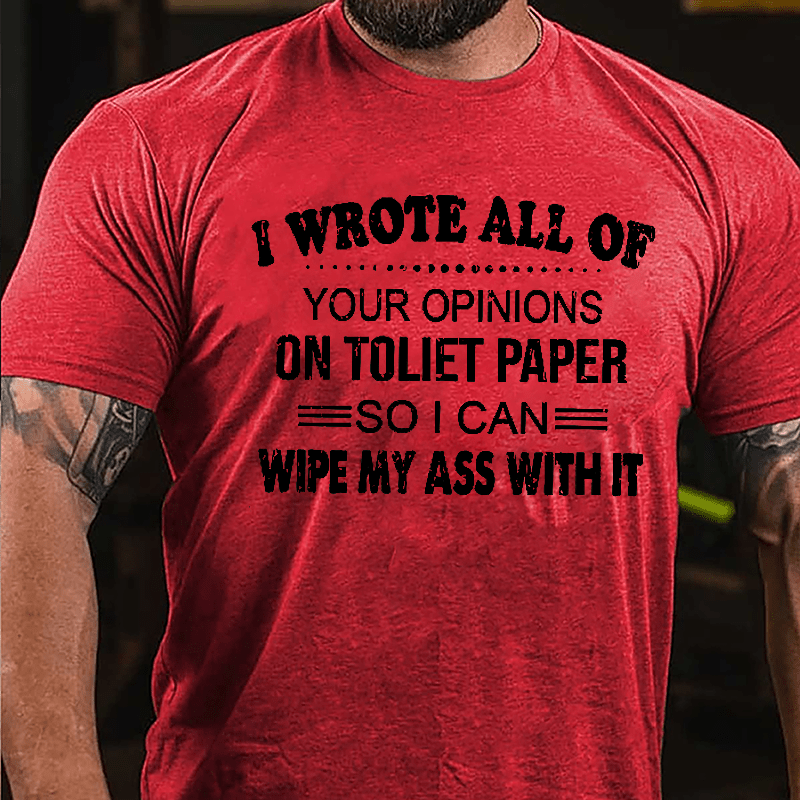 I Wrote All Of Your Opinions On Toilet Paper So I Can Wipe My Ass With It Funny Cotton T-shirt