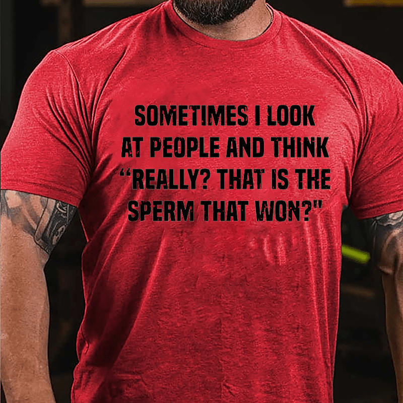 Sometimes I Look At People And Think Really That Is The Sperm That Won Cotton T-shirt (Free Customization)