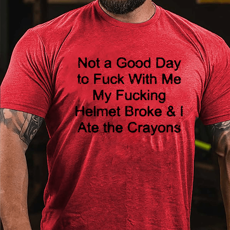 Not A Good Day To Fuck With Me My Fucking Helmet Broke & I Ate The Crayons Cotton T-shirt (Free Customization)