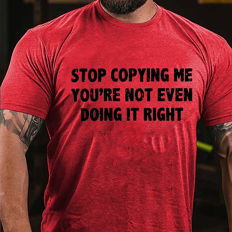 Stop Copying Me You're Not Even Doing It Right Cotton T-shirt