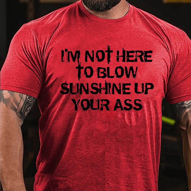 I'm Not Here To Blow Sunshine Up Your Ass Cotton T-shirt