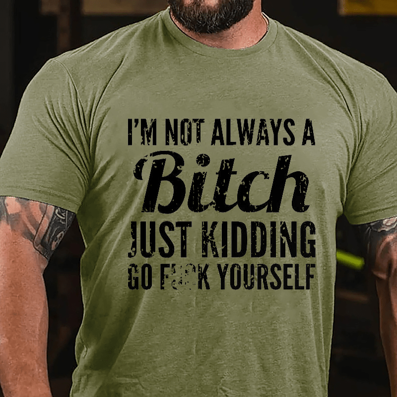 I'm Not Always A Bitch Just Kidding Go Fuck Yourself Cotton T-shirt