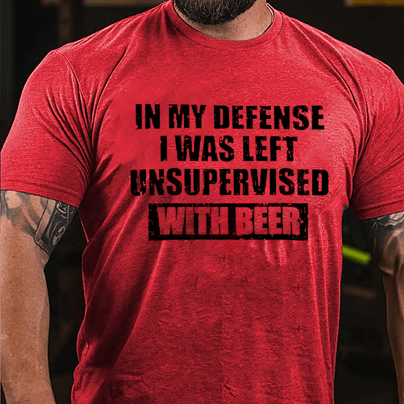 In My Defense I Was Left Unsupervised With Beer Cotton T-shirt