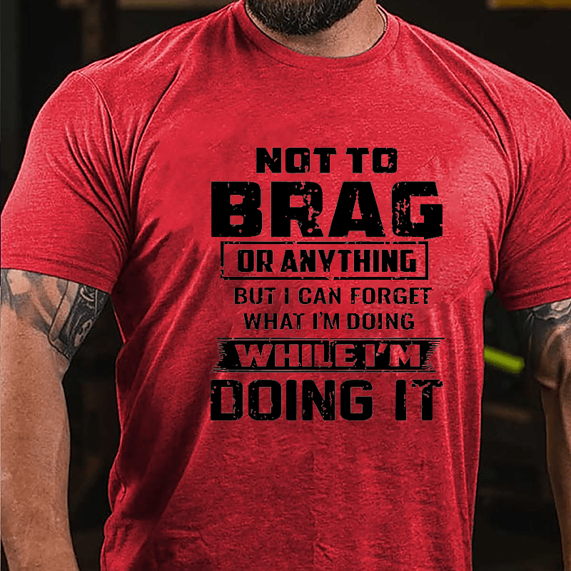 Not To Brag Or Anything But I Can Forget What I'm Doing While I'm Doing It Men's Cotton T-shirt
