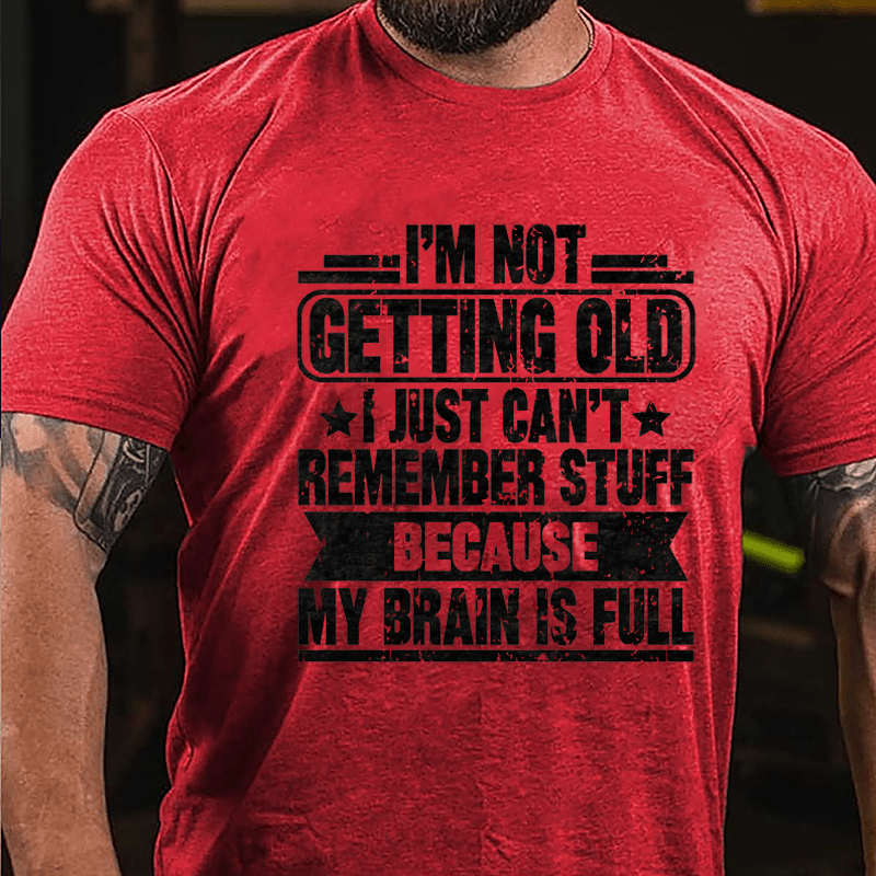 I'm Not Getting Old I Just Can't Remember Stuff Because My Brain Is Full Cotton T-shirt
