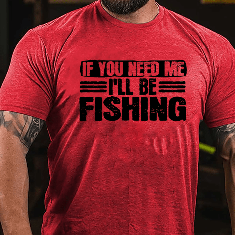 If You Need Me I'll Be Fishing Cotton T-shirt