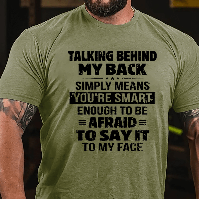 Men's Talking Behind My Back Simply Means You're Smart Enough To Be Afraid To Say It To My Face Cotton T-shirt