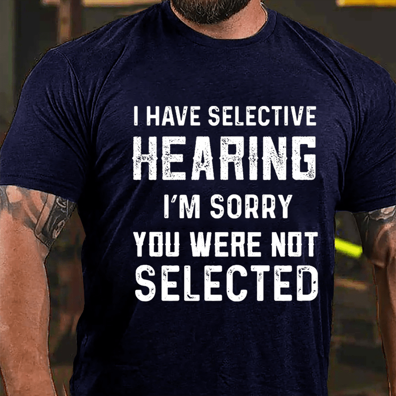 I Have Selective Hearing I'm Sorry You Were Not Selected Men's Cotton T-shirt