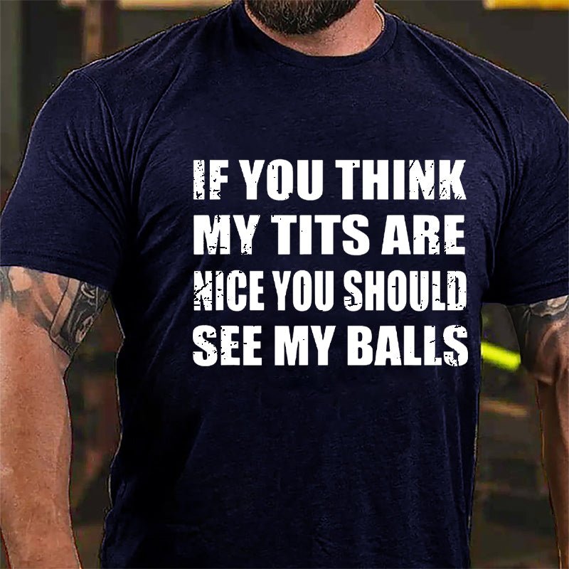 If You Think My Tits Are Nice You Should See My Balls Cotton T-shirt