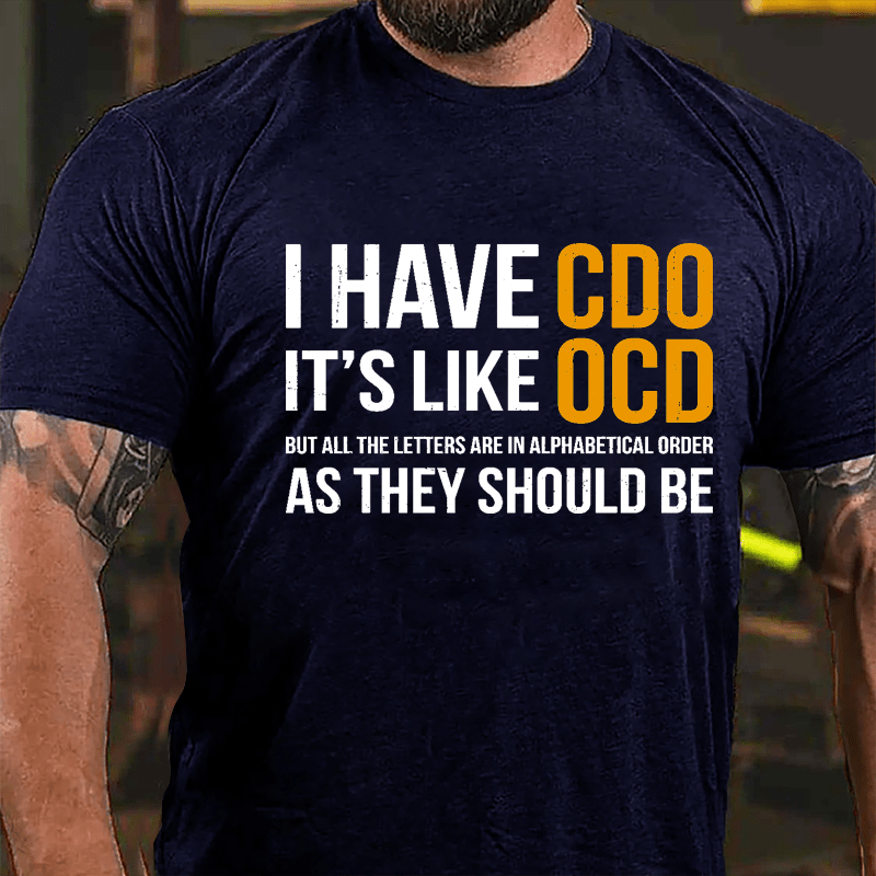 I Have CDO It's Like OCD But All The Letters Are In Alphabetical Order As They Should Be Cotton T-shirt