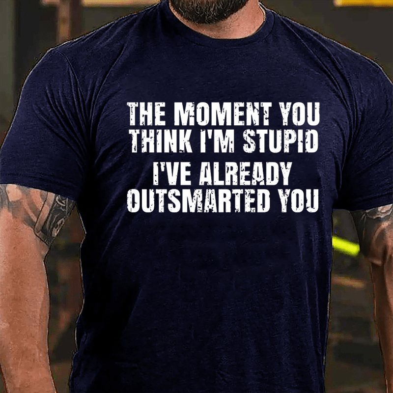 The Moment You Think I'm Stupid I've Already Outsmarted You Cotton T-shirt
