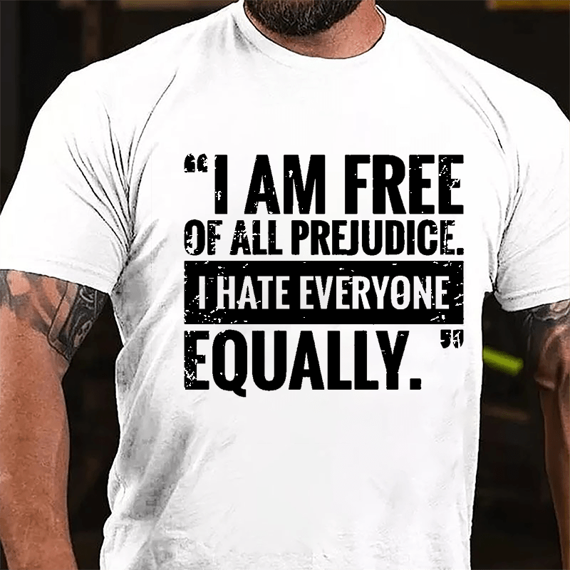 I Am Free Of All Prejudice I Hate Everyone Equally Cotton T-shirt
