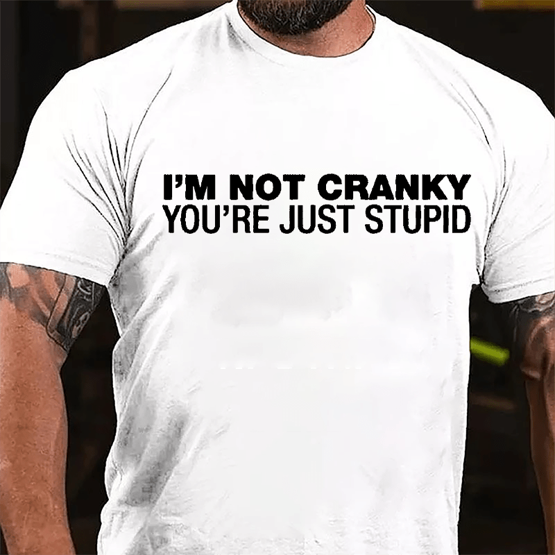 I'm Not Cranky You're Just Stupid Cotton T-shirt