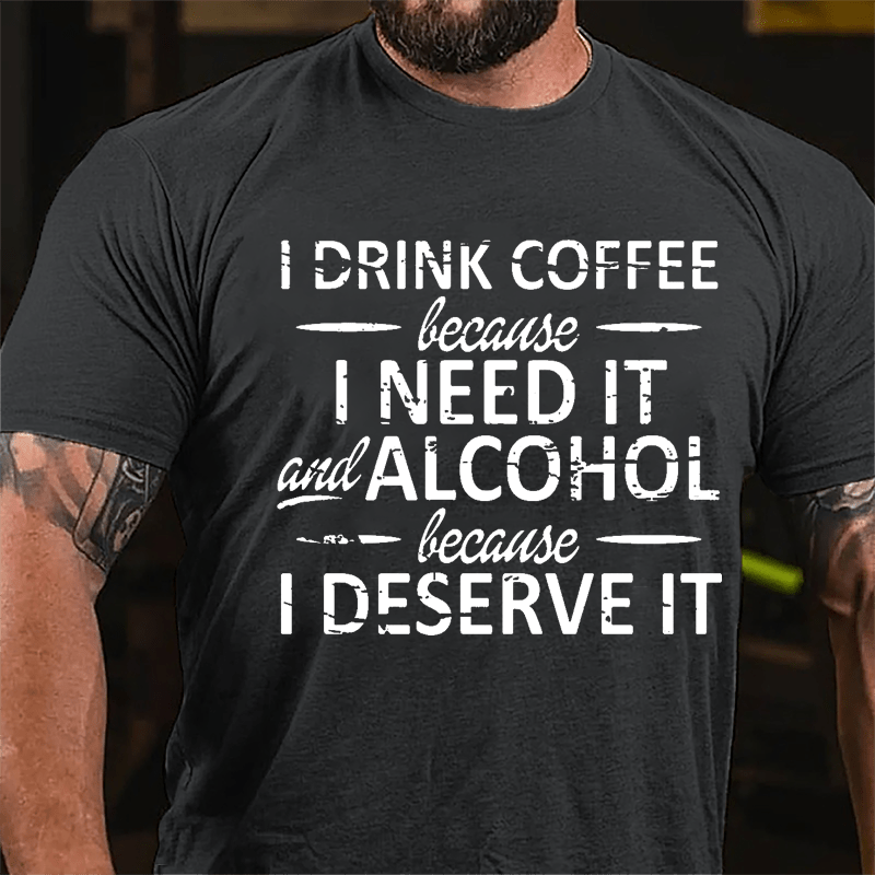 I Drink Coffee Because I Need It And Alcohol Because I Deserve It Cotton T-shirt