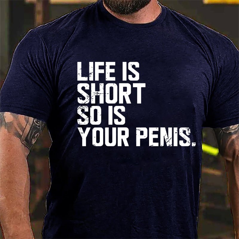 Life Is Short So Is Your Penis Cotton T-shirt