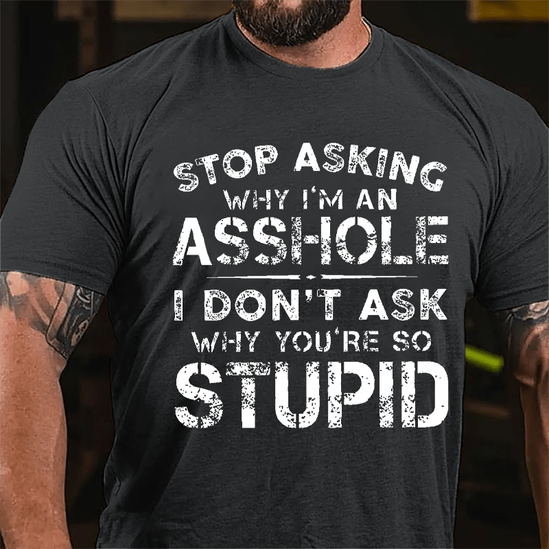 Stop Asking Why I'm An Asshole I Don't Ask Why You're So Stupid Funny Cotton T-shirt