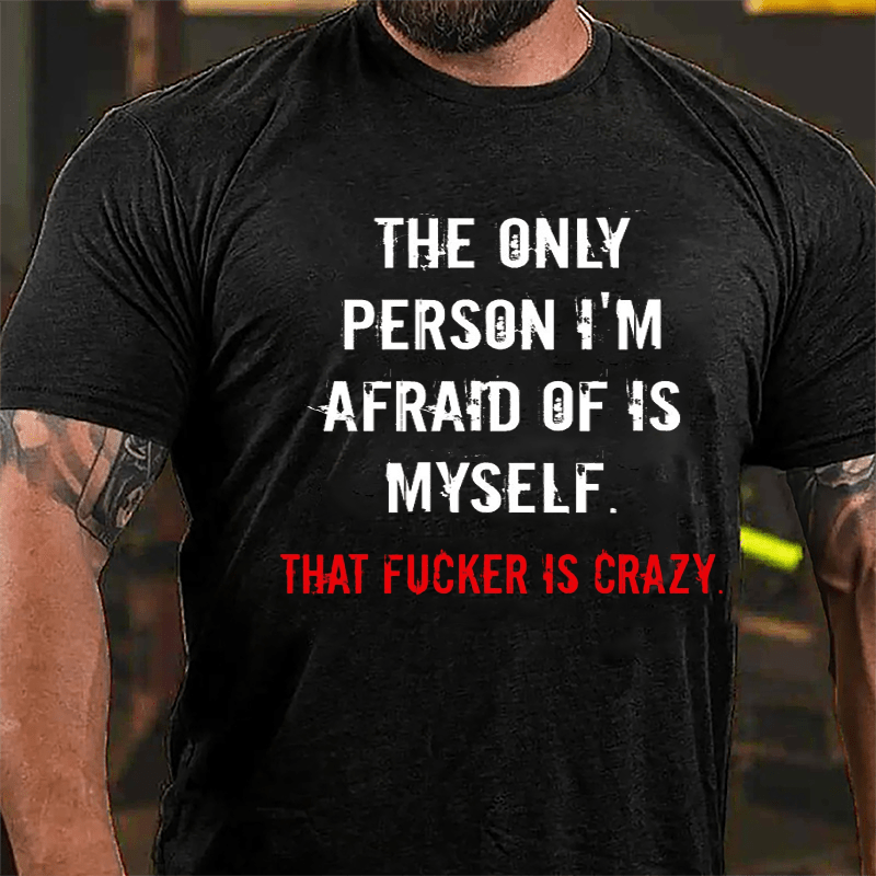 The Only Person I'm Afraid Of Is Myself That Fucker Is Crazy Men's Cotton T-shirt