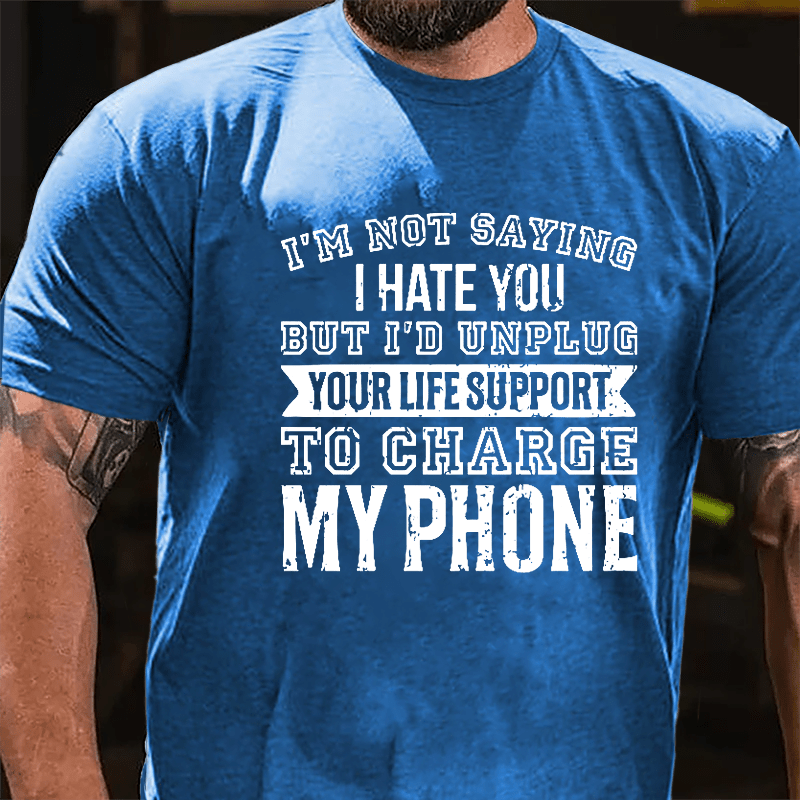 I'm Not Saying I Hate You But I'd Unplug Your Life Support To Charge My Phone Cotton T-shirt