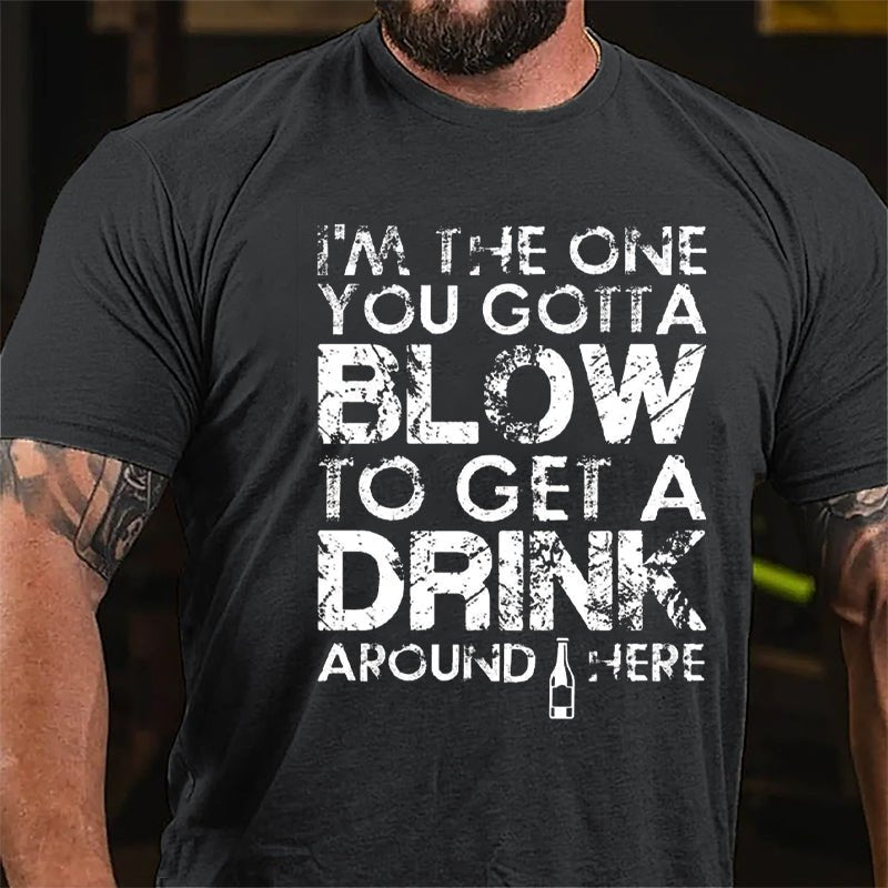 I'm The One You Gotta Blow To Get A Drink Around Here Cotton T-shirt
