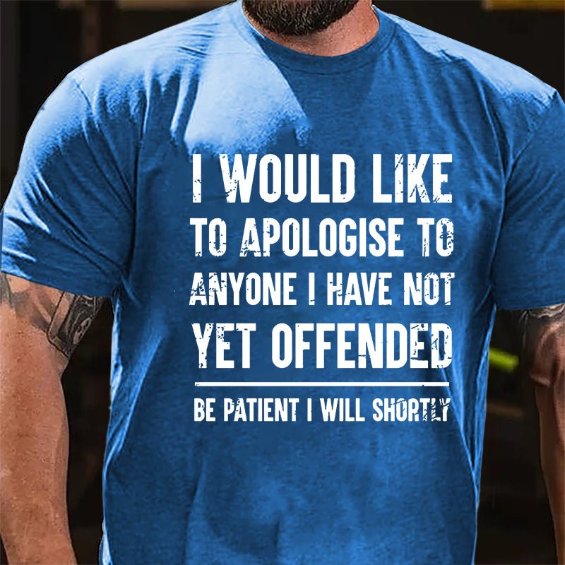 I Would Like To Apologise To Anyone I Have Not Yet Offended Be Patient I Will Shortly Cotton T-shirt