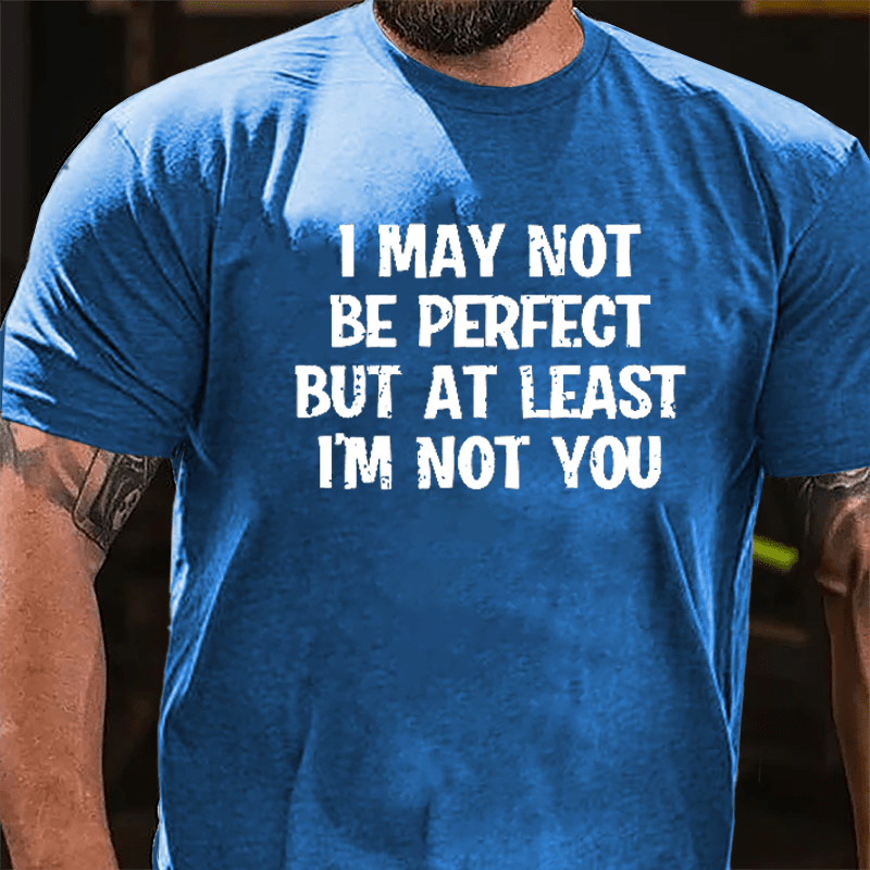 I May Not Be Perfect But At Least I'm Not You Cotton T-shirt