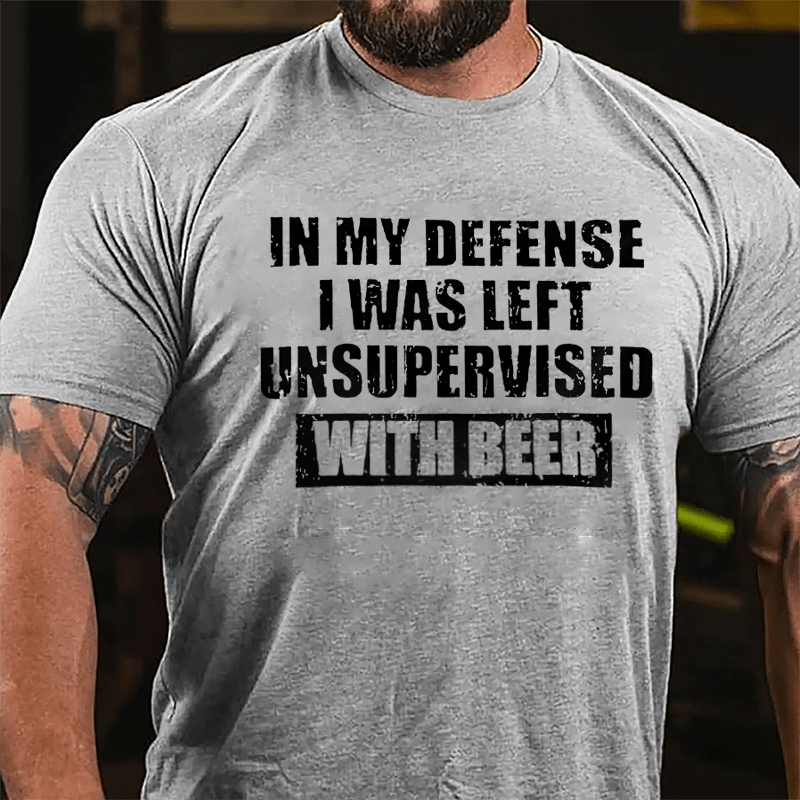 In My Defense I Was Left Unsupervised With Beer Cotton T-shirt