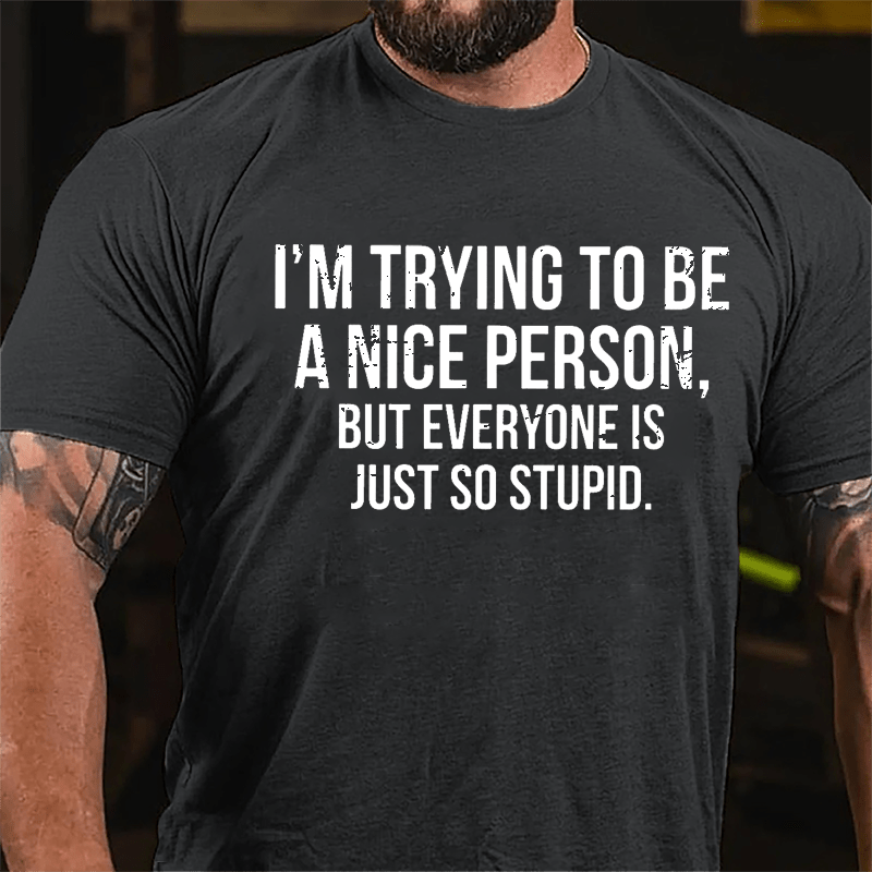 I'm Trying To Be A Nice Person But Everyone Is Just So Stupid Cotton T-shirt
