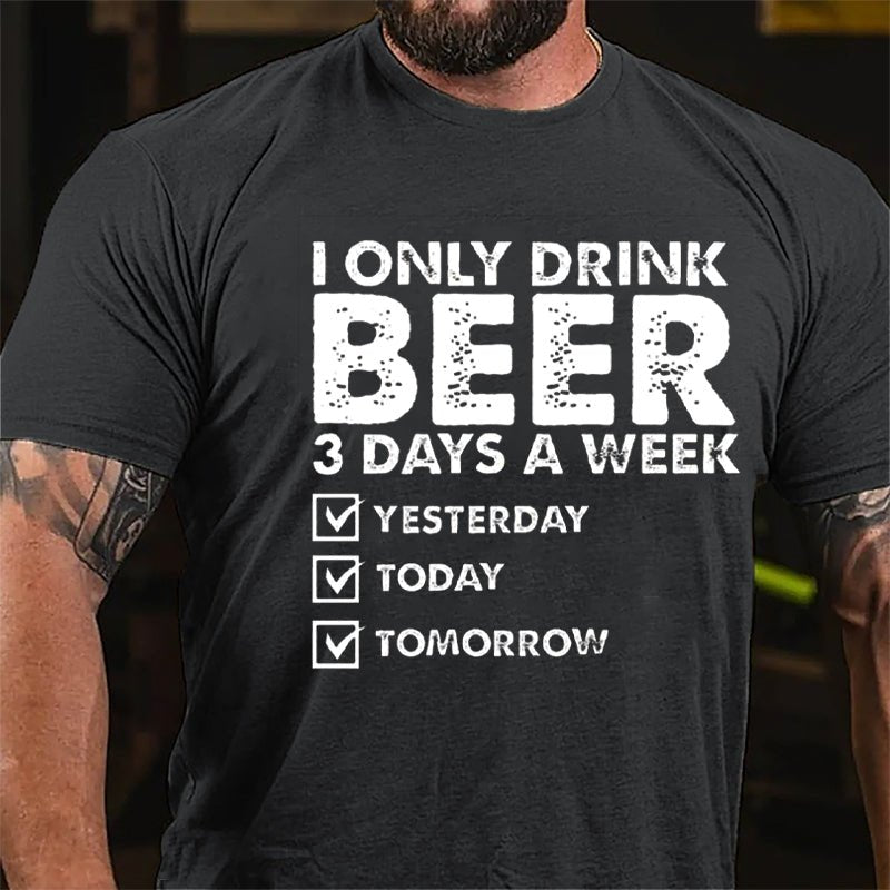 I Only Drink Beer 3 Days A Week Yesterday Today Tomorrow Funny Design Cotton T-shirt