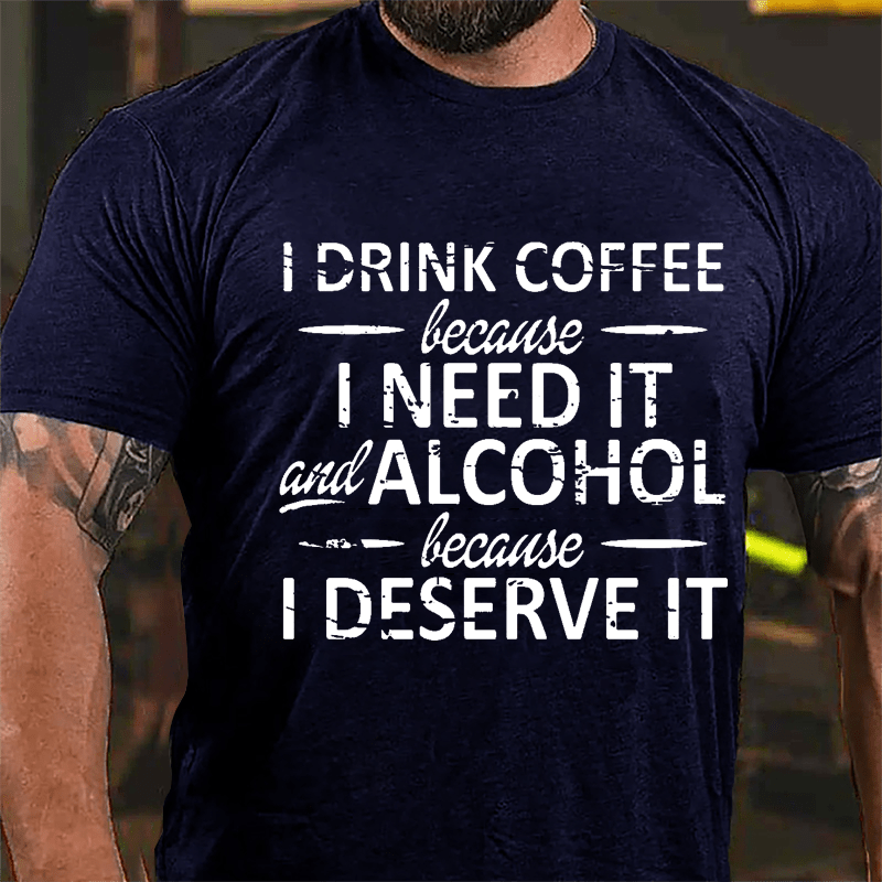 I Drink Coffee Because I Need It And Alcohol Because I Deserve It Cotton T-shirt