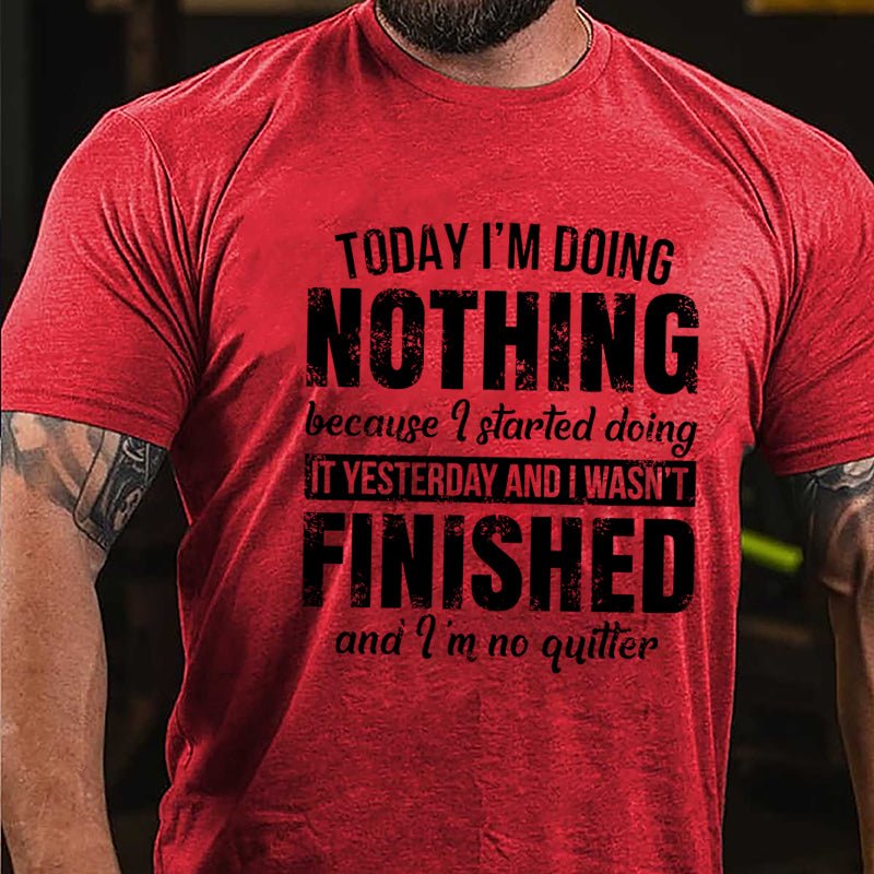 Today I'm Doing Nothing Because I Started Doing It Yesterday And I Wasn't Finished And I'm No Quitter Cotton T-shirt