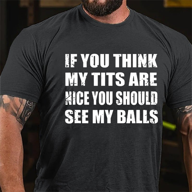 If You Think My Tits Are Nice You Should See My Balls Cotton T-shirt