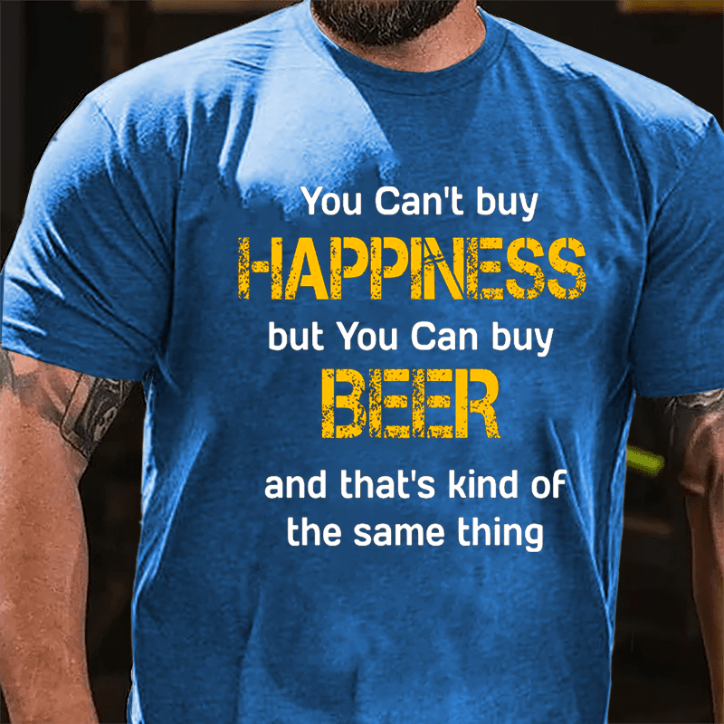 You Can't Buy Happiness But You Can Buy Beer And That's Kind Of The Same Thing Cotton T-shirt