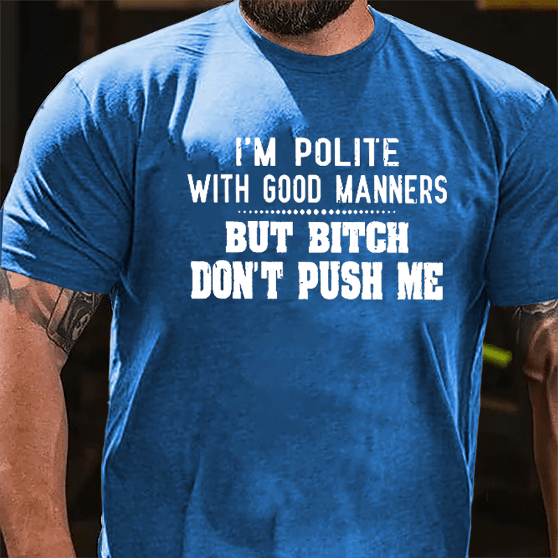 I'm Polite With Good Manners But Bitch Don't Push Me Cotton T-shirt