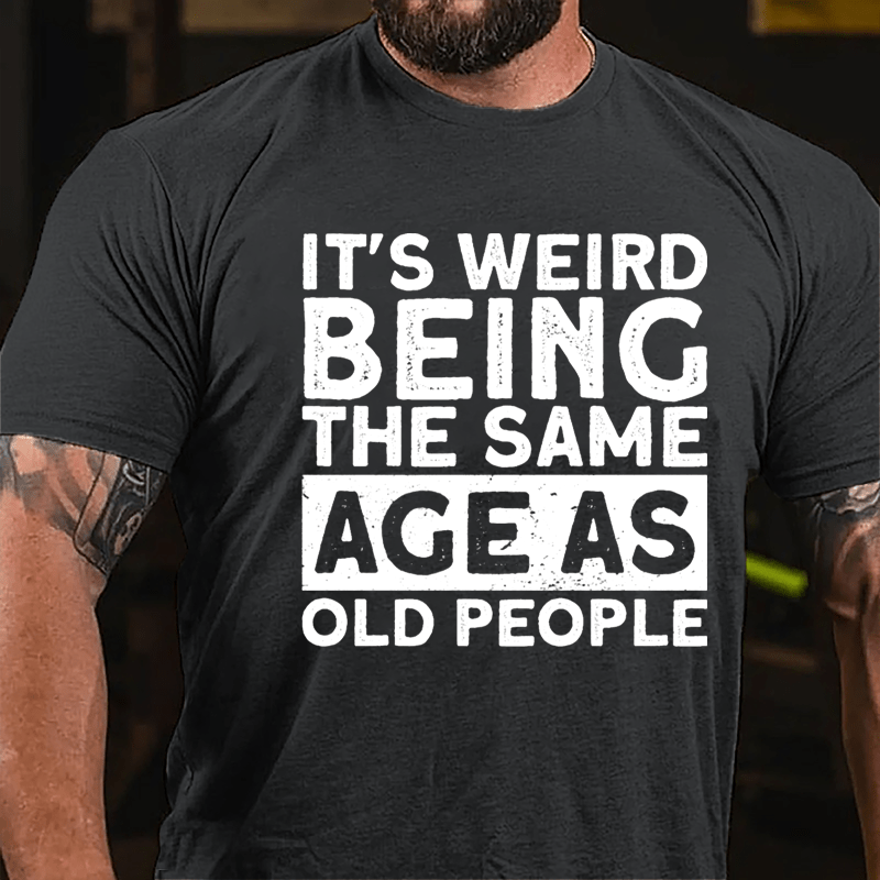 It's Weird Being The Same Age As Old People Men Cotton T-shirt