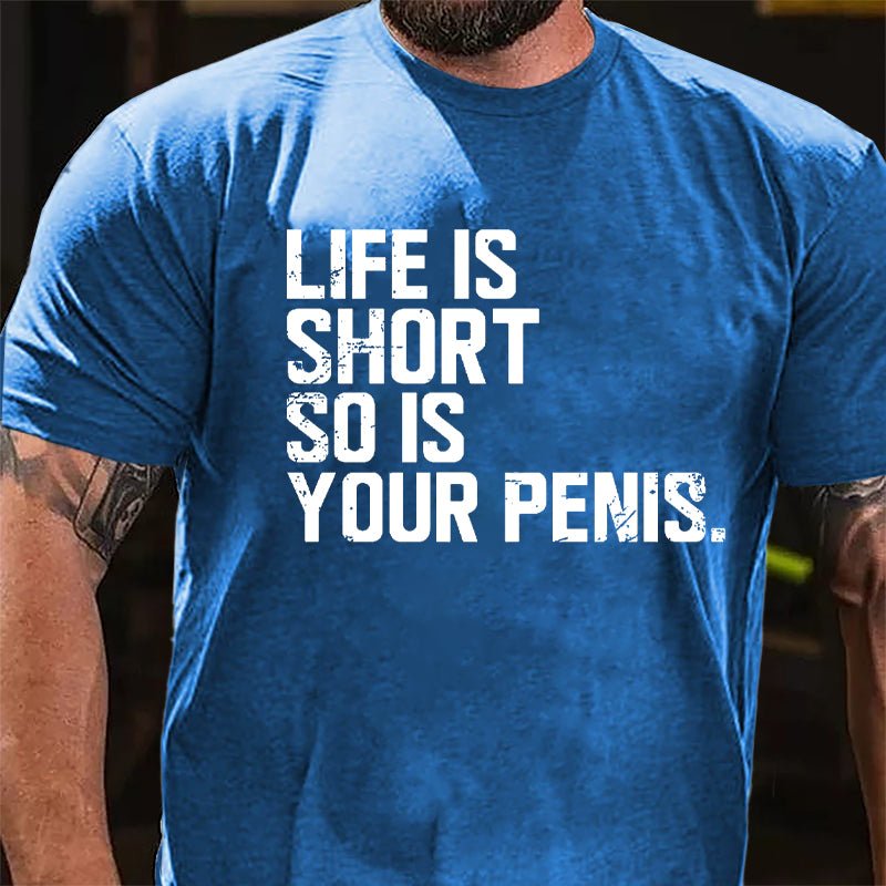 Life Is Short So Is Your Penis Cotton T-shirt