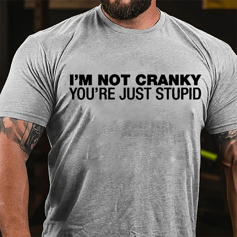 I'm Not Cranky You're Just Stupid Cotton T-shirt