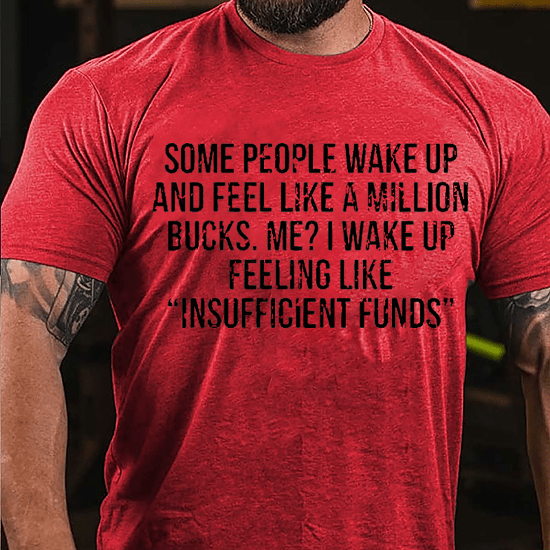Some People Wake Up And Feel Like A Million Bucks Me I Wake Up Feeling Like Insufficient Funds Cotton T-shirt