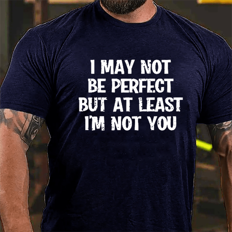 I May Not Be Perfect But At Least I'm Not You Cotton T-shirt