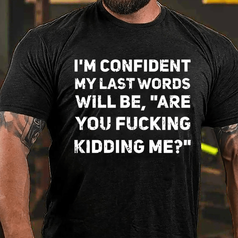 I'm Confident My Last Words Will Be Are You Fucking Kidding Me Cotton T-shirt