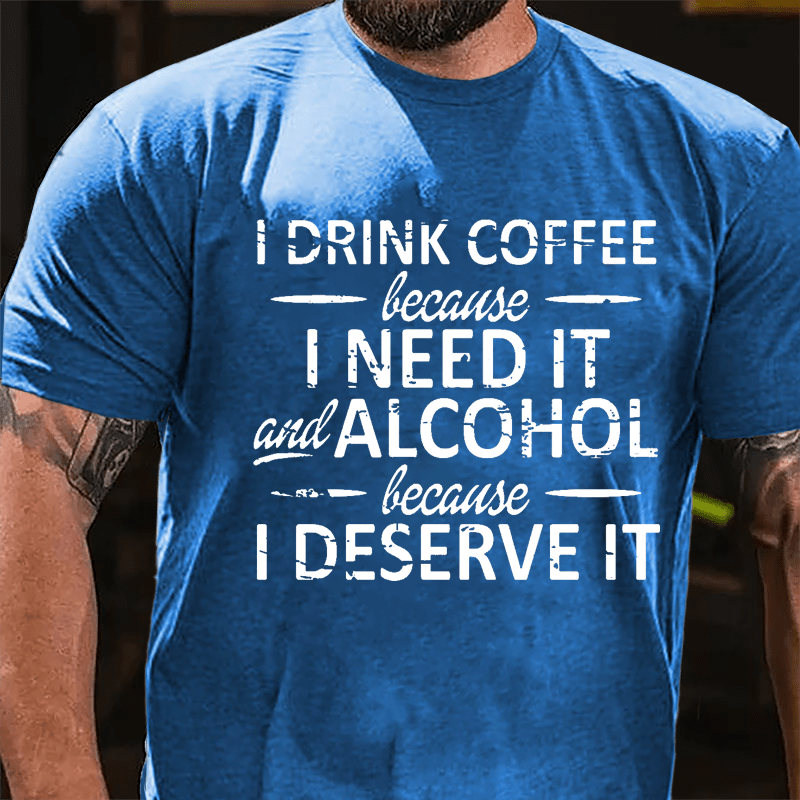 I Drink Coffee Because I Need It And Alcohol Because I Deserve It Cotton T-shirt