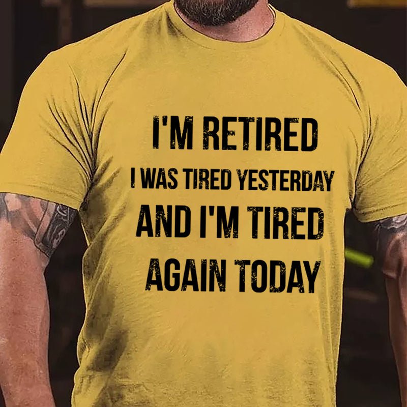 I'm Retired I Was Tired Yesterday And I'm Tired Again Today Cotton T-shirt