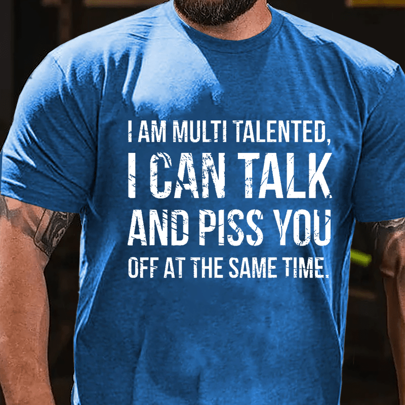 I Am Multi Talented I Can Talk And Piss You Off At The Same Time Cotton T-shirt