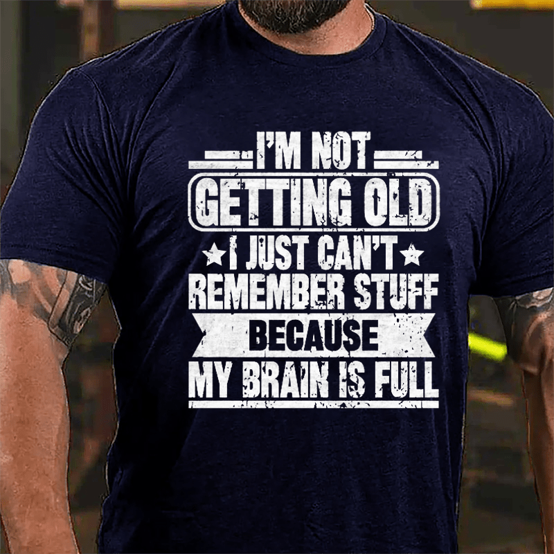 I'm Not Getting Old I Just Can't Remember Stuff Because My Brain Is Full Cotton T-shirt