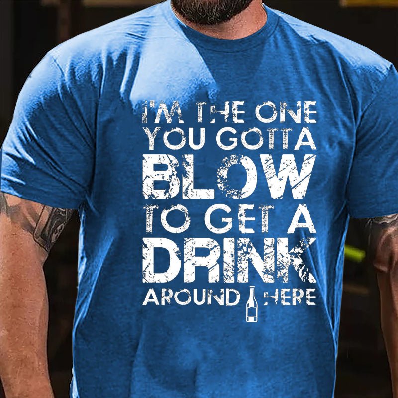 I'm The One You Gotta Blow To Get A Drink Around Here Cotton T-shirt