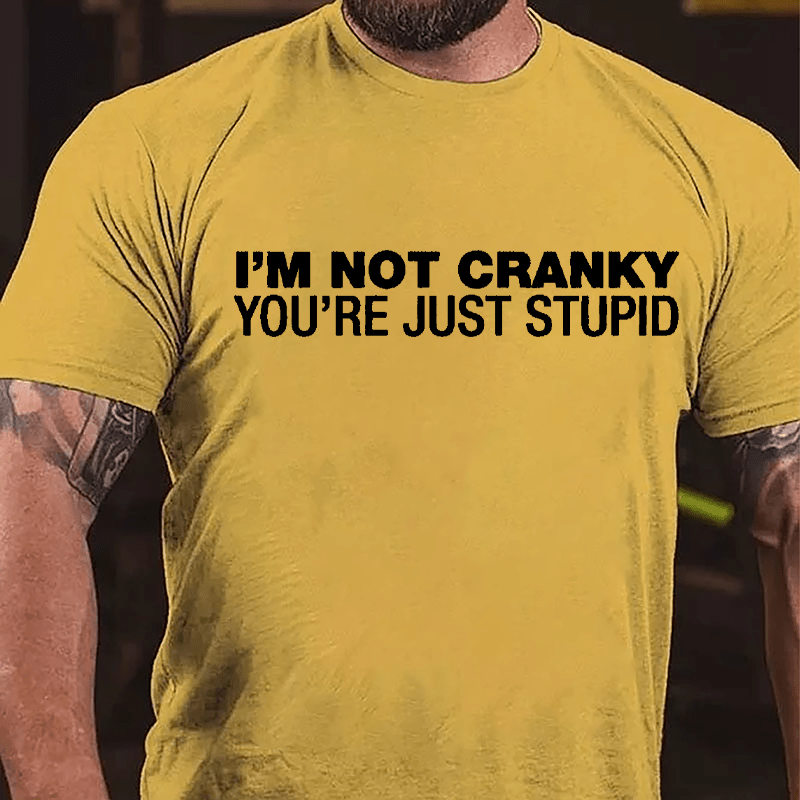 I'm Not Cranky You're Just Stupid Cotton T-shirt