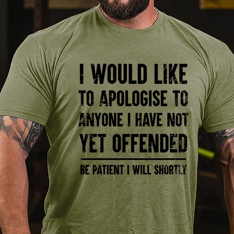 I Would Like To Apologise To Anyone I Have Not Yet Offended Be Patient I Will Shortly Cotton T-shirt