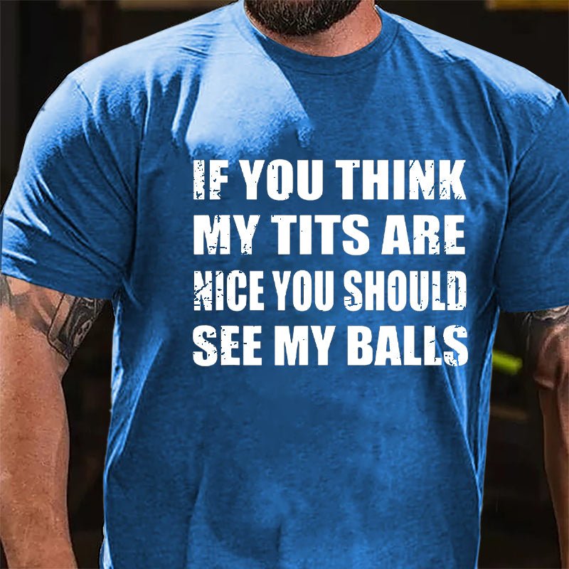 If You Think My Tits Are Nice You Should See My Balls Cotton T-shirt