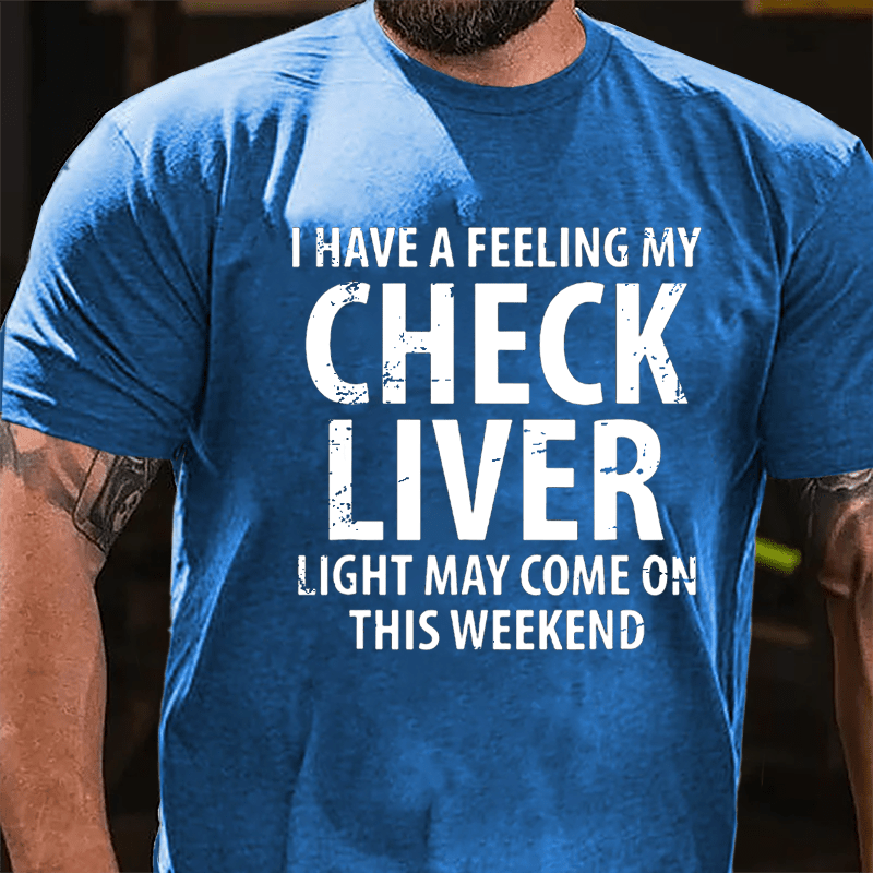 I Have A Feeling My Check Liver Light May Come On This Weekend Cotton T-shirt