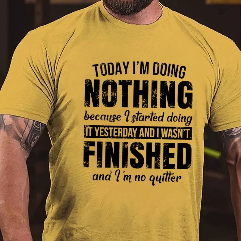 Today I'm Doing Nothing Because I Started Doing It Yesterday And I Wasn't Finished And I'm No Quitter Cotton T-shirt